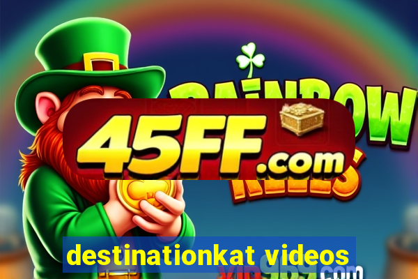 destinationkat videos